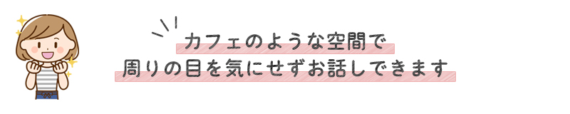 シーネット結婚相談所はカフェのような空間で、周りの目を気にせずお話しできます